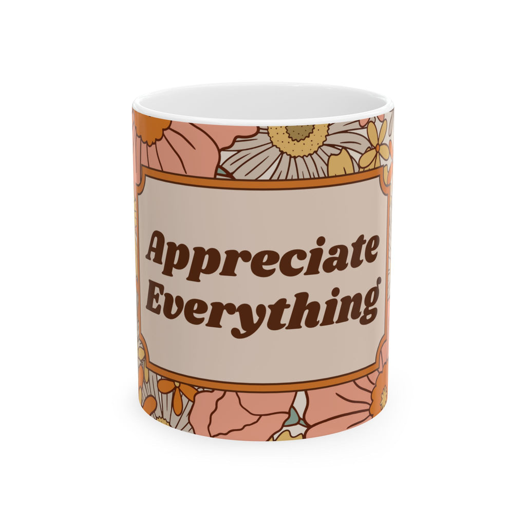 Appreciate Everything Floral Ceramic Mug — Retro Positive Quote Coffee Cup (11oz & 15oz)