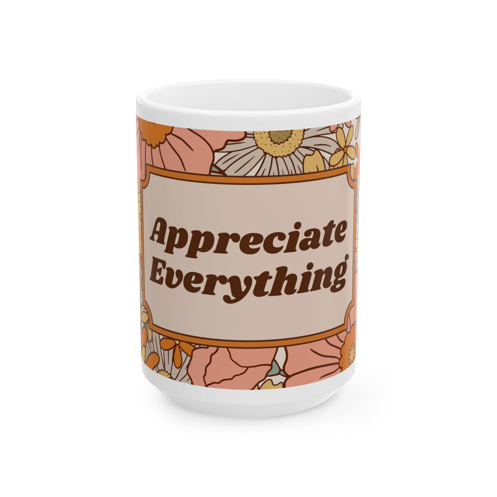 Appreciate Everything Floral Ceramic Mug — Retro Positive Quote Coffee Cup (11oz & 15oz)