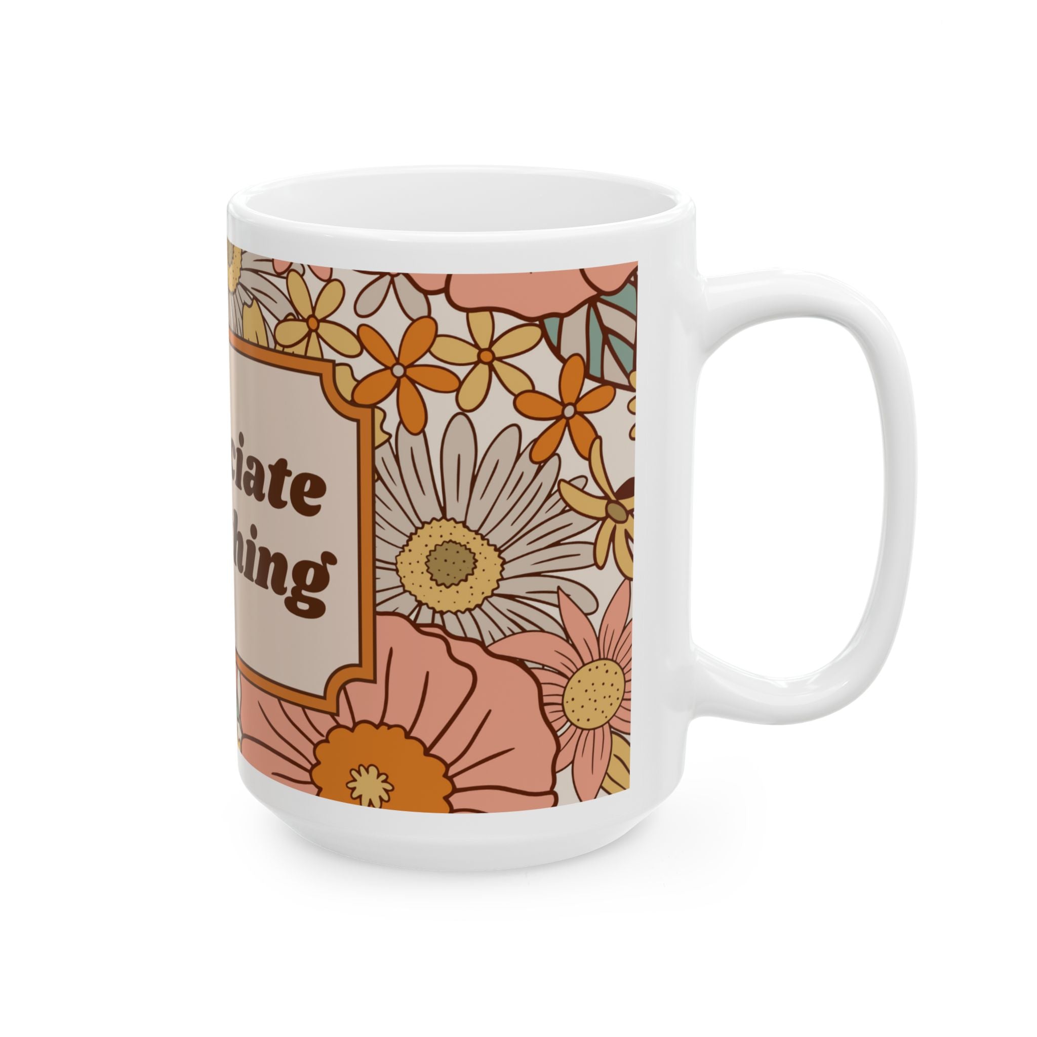Appreciate Everything Floral Ceramic Mug — Retro Positive Quote Coffee Cup (11oz & 15oz)