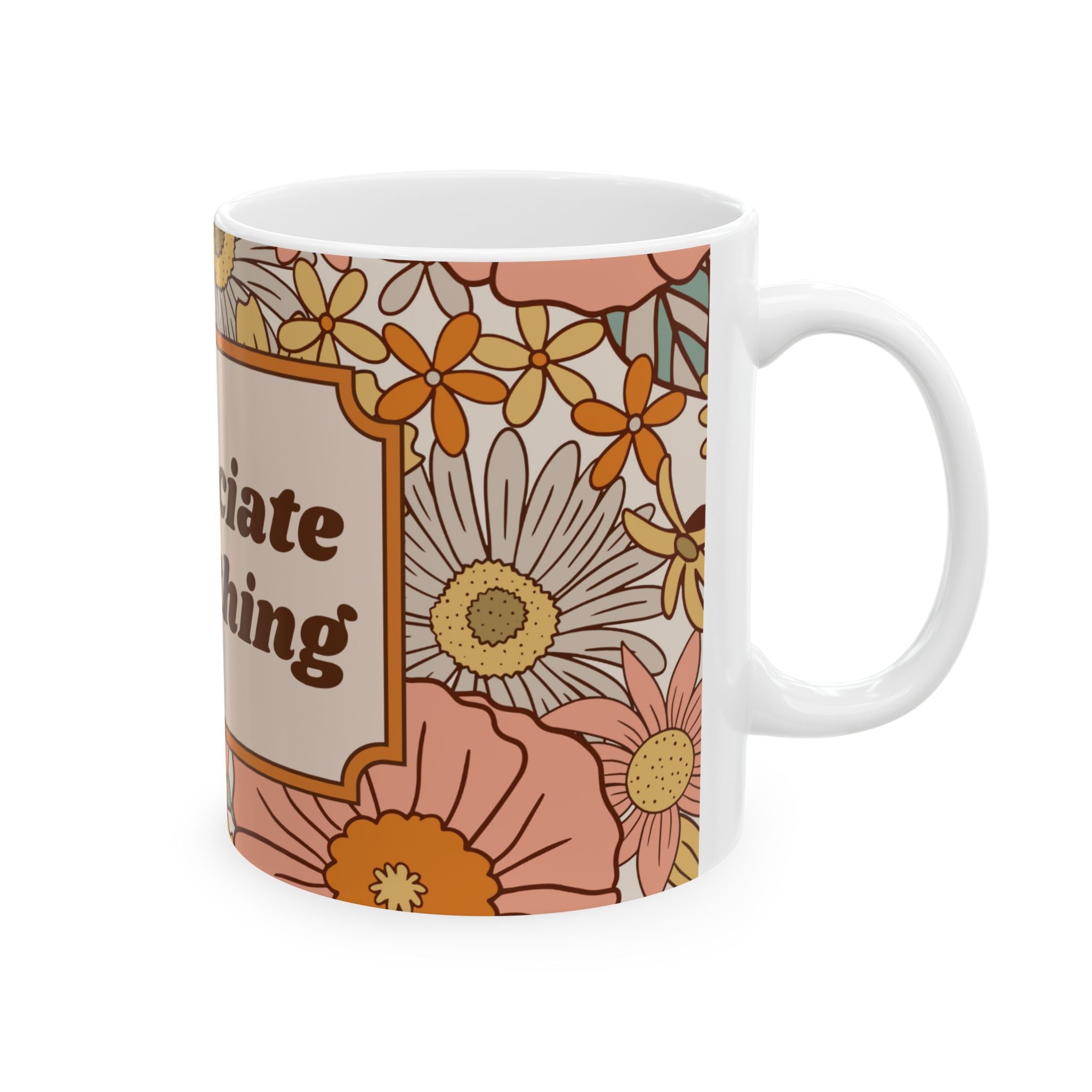 Appreciate Everything Floral Ceramic Mug — Retro Positive Quote Coffee Cup (11oz & 15oz)